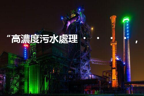 “高濃度污水處理，綠色環(huán)保新篇章”